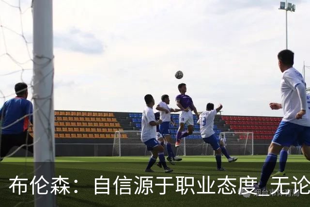 布伦森：自信源于职业态度 无论面前是什么我们总能找到办法